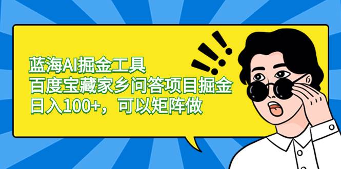 蓝海AI掘金工具百度宝藏家乡问答项目掘金，日入100+，可以矩阵做-学途在线