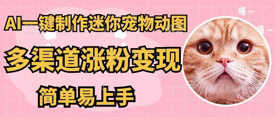 AI一键制作迷你宠物图，五分钟一个成品，多渠道变现，简单易上手-学途在线