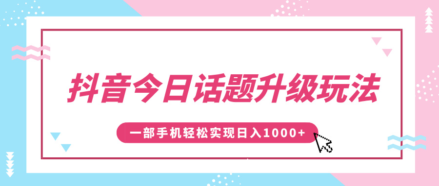 抖音今日话题升级玩法，1条作品涨粉5000，一部手机轻松实现日入1000+-学途在线