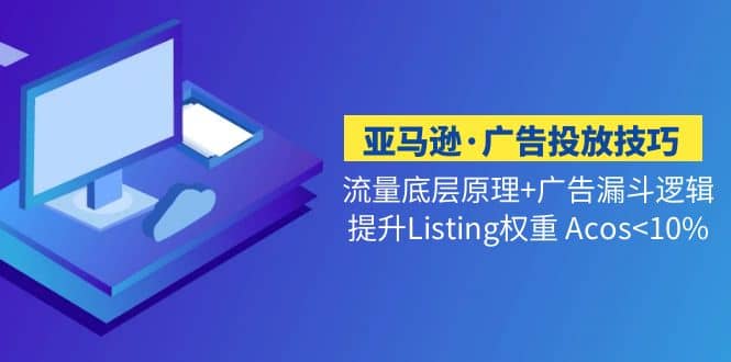 亚马逊·广告投放技巧流量底层+广告漏斗逻辑+提升Listing权重 Acos-学途在线