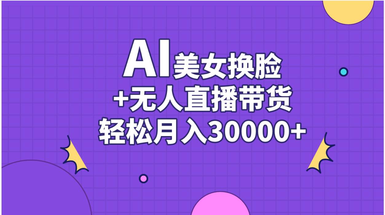 AI美女换脸视频结合无人直播带货，随便月入30000+-学途在线