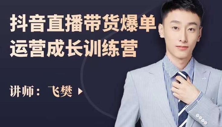 飞樊：抖音直播带货爆单运营成长训练营，手把手教你玩转直播带货-学途在线