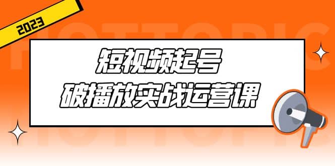 短视频起号·破播放实战运营课，用通俗易懂大白话带你玩转短视频-学途在线