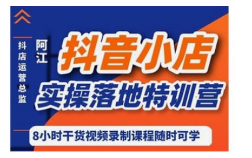 阿江·抖音小店实操落地特训营，抖店四种玩法实操讲解-学途在线