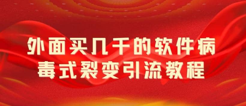 外面卖几千的软件病毒式裂变引流教程，病毒式无限吸引精准粉丝【揭秘】-学途在线