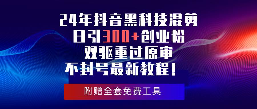24年抖音黑科技混剪日引300+创业粉，双驱重过原审不封号最新教程！-学途在线