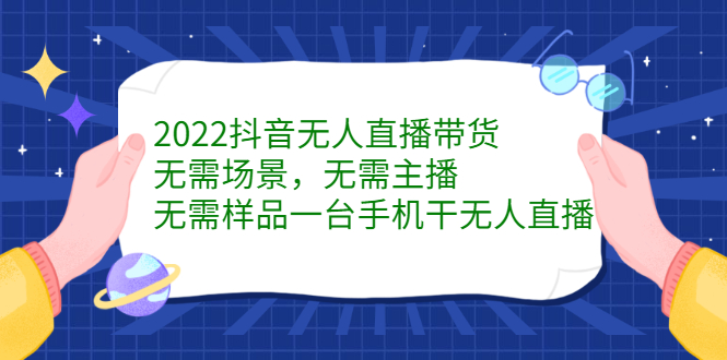 2022抖音无人直播带货，无需场景，无需主播，无需样品一台手机干无人直播-学途在线