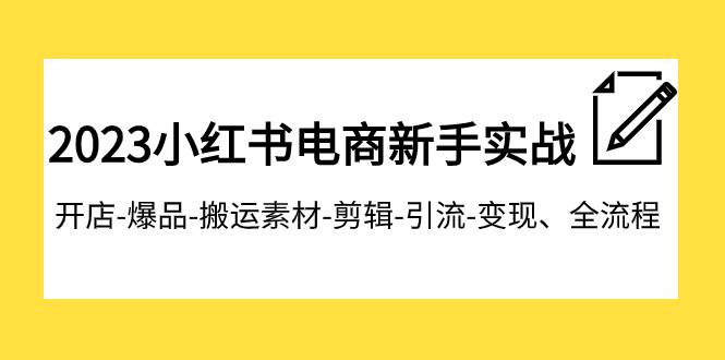 2023小红书电商新手实战课程，开店-爆品-搬运素材-剪辑-引流-变现、全流程-学途在线
