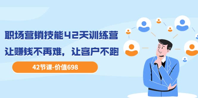 职场营销技能42天训练营，让赚钱不再难，让客户不跑，业绩翻翻（价值698）-学途在线