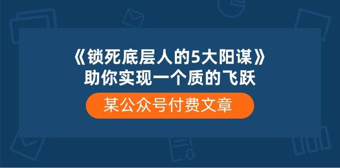 某付费文章《锁死底层人的5大阳谋》助你实现一个质的飞跃-学途在线