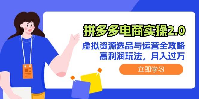拼多多电商实操2.0：虚拟资源选品与运营全攻略，高利润玩法，月入过万-学途在线