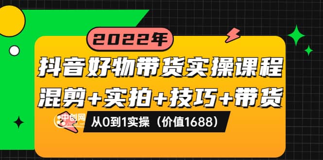 图片[1]-抖音好物带货实操课程：混剪 实拍 技巧 带货：从0到1实操（价值1688）-xx网创