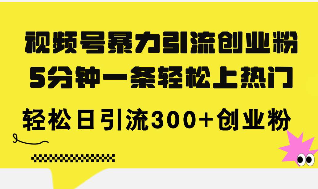 视频号暴力引流创业粉，5分钟一条轻松上热门，轻松日引流300+创业粉-学途在线