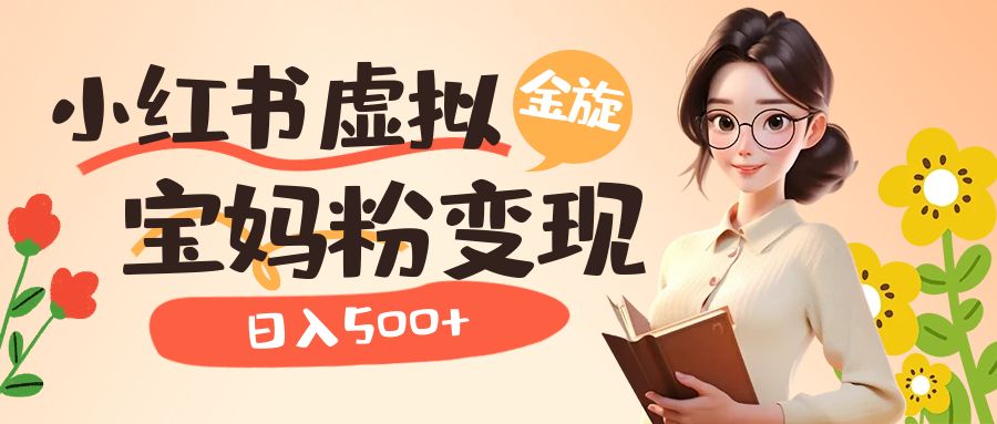 小红书虚拟资源变现升级玩法，宝妈粉多种变现方式，日入500+-学途在线