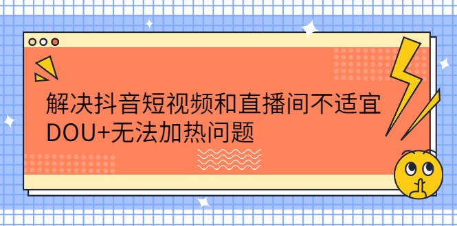 解决抖音短视频和直播间不适宜，DOU+无法加热问题-学途在线