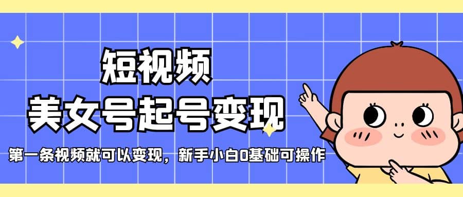 短视频美女号起号变现，第一条视频就可以变现，新手小白0基础可操作-学途在线