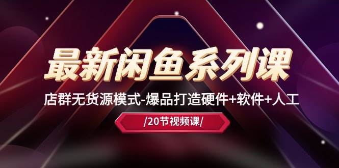 最新闲鱼系列课，店群无货源模式-爆品打造硬件+软件+人工（20节课）-学途在线