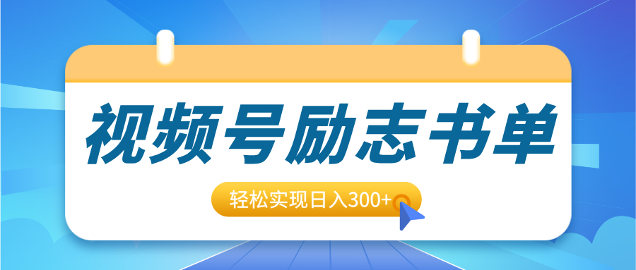 视频号励志书单号升级玩法，适合0基础小白操作，轻松实现日入300+-学途在线