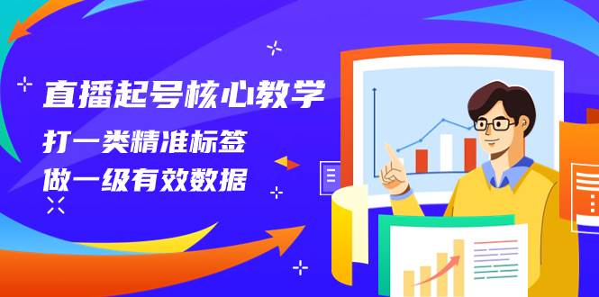 直播起号核心教学，打一类精准标签，做一级有效数据（14节课）-学途在线
