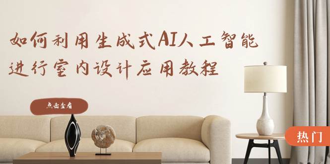 如何利用生成式AI人工智能进行室内设计应用教程（22节课）-学途在线