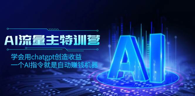 AI流量主训练营，学会用chatgpt创造收益，一个AI指令就是自动赚钱机器-学途在线