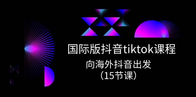 国际版 抖音tiktok实战课程，向海外抖音出发（15节课）-学途在线