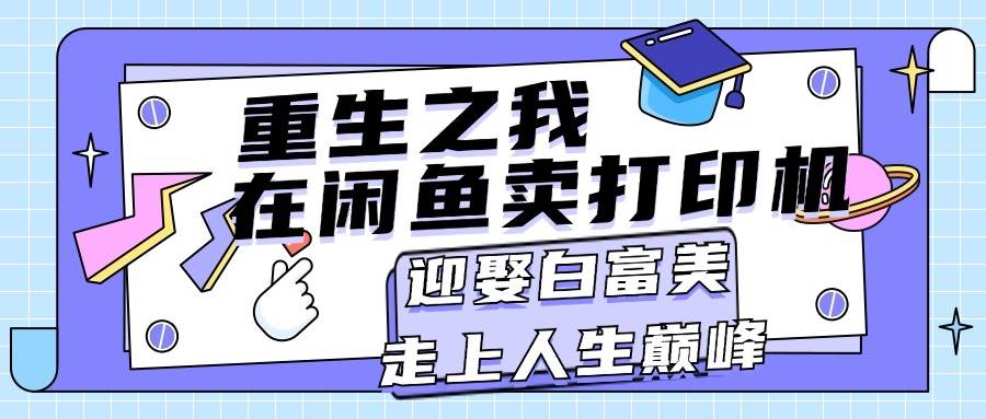 重生之我在闲鱼卖打印机，月入过万，迎娶白富美，走上人生巅峰-学途在线
