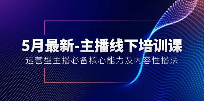 5月最新-主播线下培训课【40期】：运营型主播必备核心能力及内容性播法-学途在线