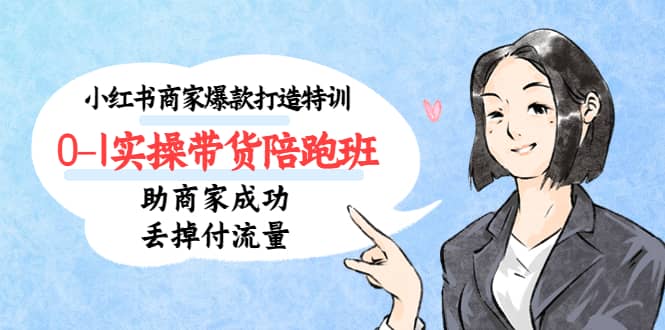 小红书商家爆款打造特训（14期）0-1实操带货陪跑班，助商家成功丢掉付流量-学途在线