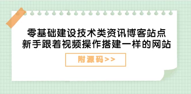 零基础建设技术类资讯博客站点：新手跟着视频操作搭建一样的网站（附源码）-学途在线