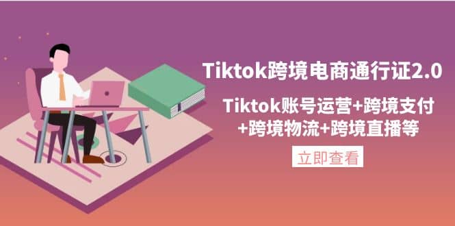 Tiktok跨境电商通行证2.0，Tiktok账号运营+跨境支付+跨境物流+跨境直播等-学途在线