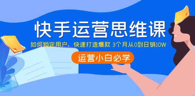 快手运营思维课：如何锁定用户，快速打造爆款-学途在线