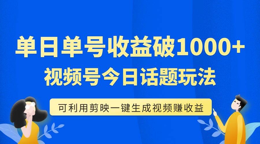 单号单日收益1000+，视频号今日话题玩法，可利用剪映一键生成视频-学途在线