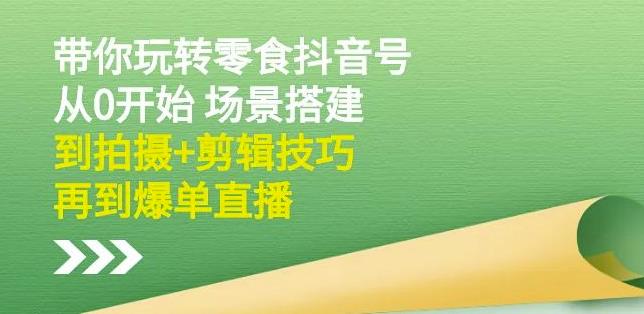 隋校长带你玩转抖音零食号：从0开始场景搭建，到拍摄+剪辑技巧，再到爆单直播-学途在线