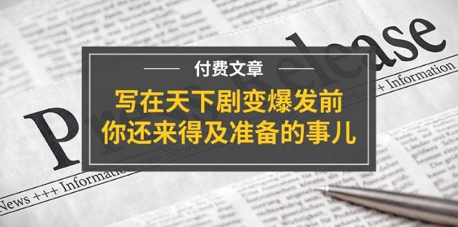 某付费文章《写在天下剧变爆发前，你还来得及准备的事儿》-学途在线