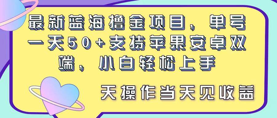 最新蓝海撸金项目，单号一天50+， 支持苹果安卓双端，小白轻松上手 当…-学途在线