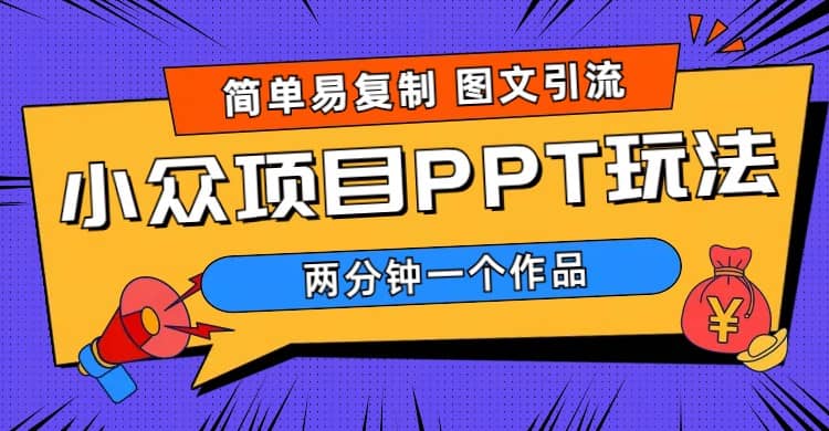 简单易复制 图文引流 两分钟一个作品 小众项目PPT玩法 (教程+素材)-学途在线