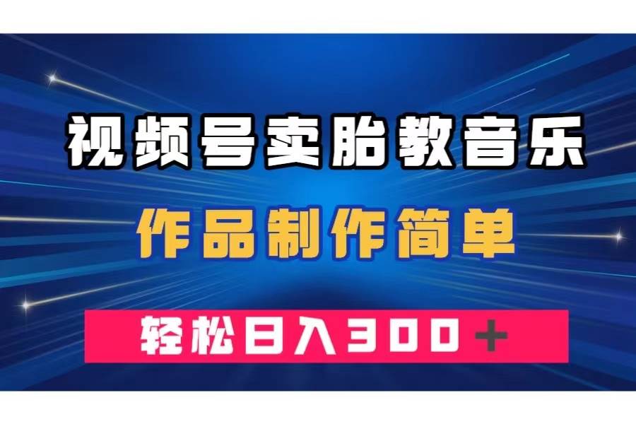 视频号卖胎教音乐，作品制作简单，一单49，轻松日入300＋-学途在线