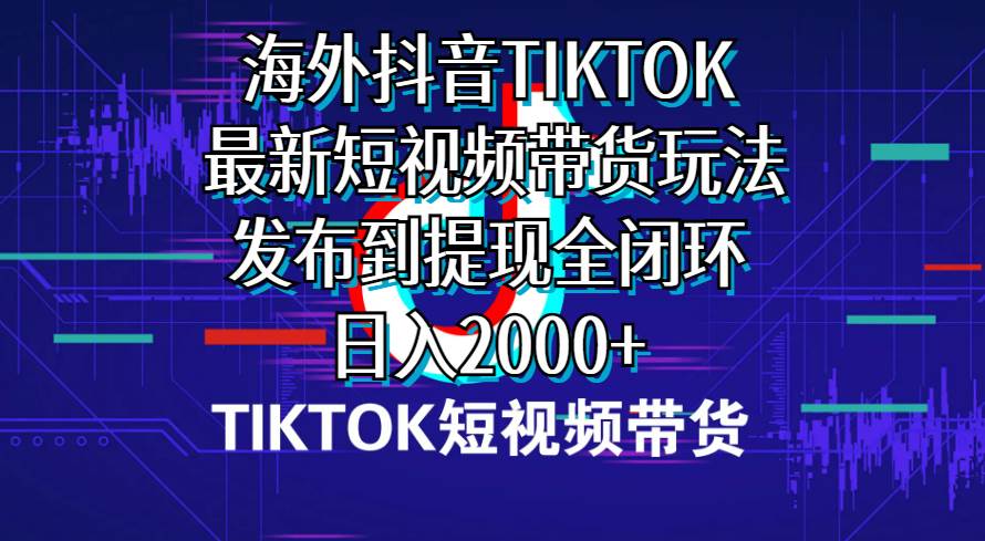 海外短视频带货，最新短视频带货玩法发布到提现全闭环，日入2000+-学途在线