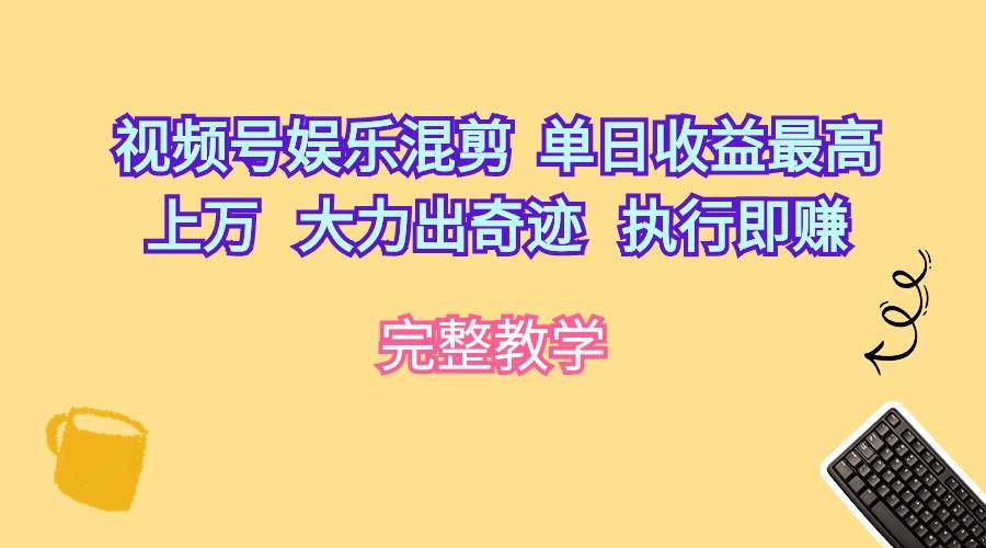 视频号娱乐混剪  单日收益最高上万   大力出奇迹   执行即赚-学途在线