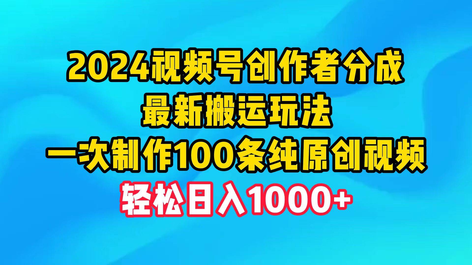 2024视频号创作者分成，最新搬运玩法，一次制作100条纯原创视频，日入1000+-学途在线