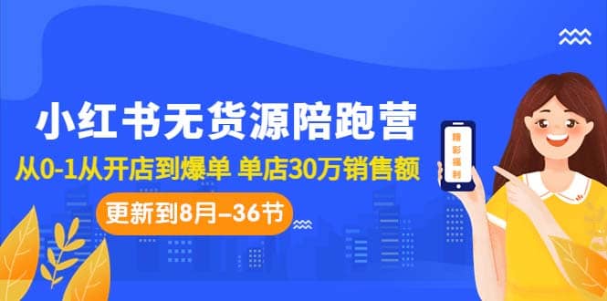 小红书无货源陪跑营：从0-1从开店到爆单 单店30万销售额（更至8月-36节课）-学途在线