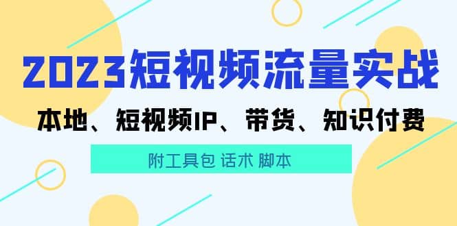 2023短视频流量实战 本地、短视频IP、带货、知识付费-学途在线