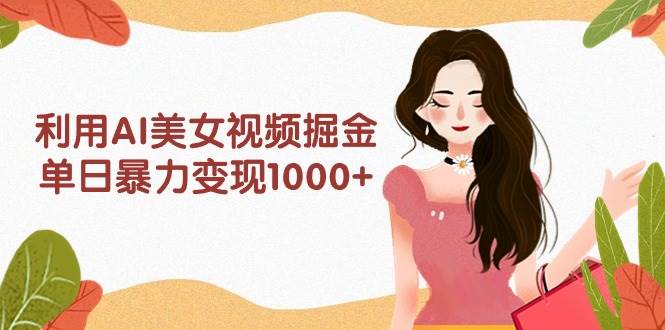 利用AI美女视频掘金，单日暴力变现1000+，多平台高收益，小白跟着干就完…-学途在线