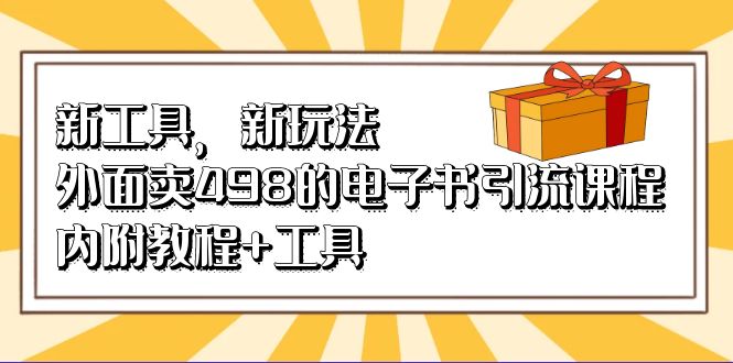 新工具，新玩法！外面卖498的电子书引流课程，内附教程+工具-学途在线