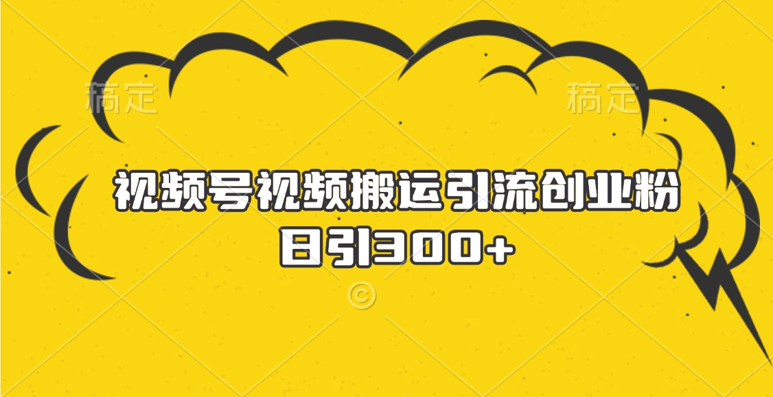 视频号视频搬运引流创业粉，日引300+-学途在线
