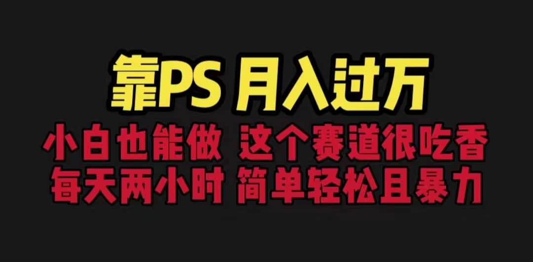 靠PS月入过万 小白做这个赛道很吃香 每天2小时，简单且暴利（教学+170G资料-学途在线