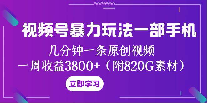 视频号暴力玩法一部手机 几分钟一条原创视频 一周收益3800+（附820G素材）-学途在线
