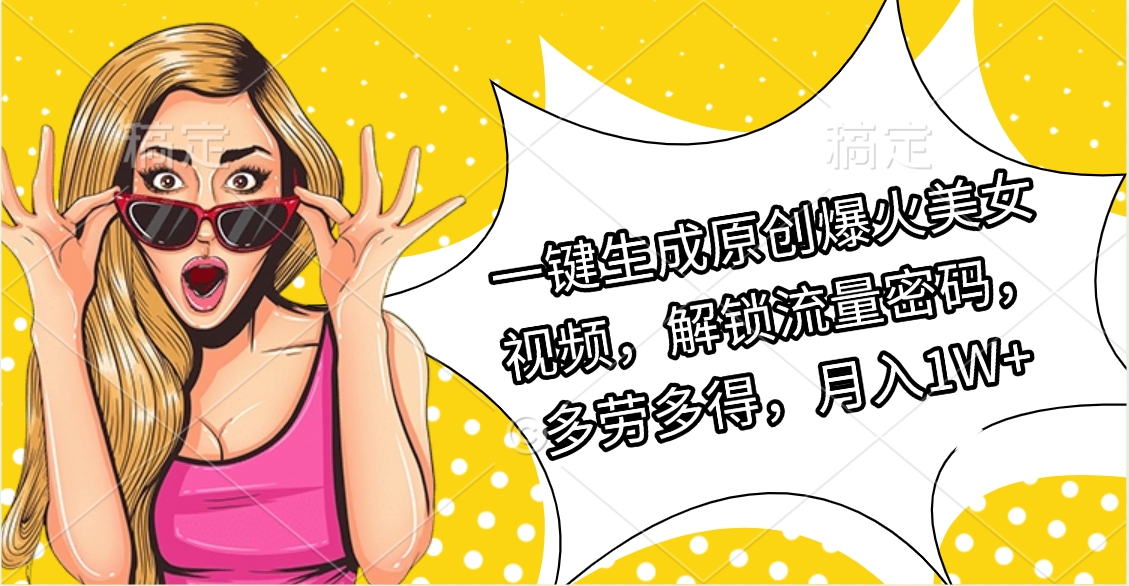 一键生成原创爆火美女视频，解锁流量密码，多劳多得，月入1W+-学途在线