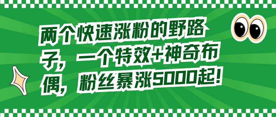 两个快速涨粉的野路子，一个特效+神奇布偶，粉丝暴涨5000起！-学途在线